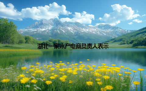 湖北一家水产电商负责人表示