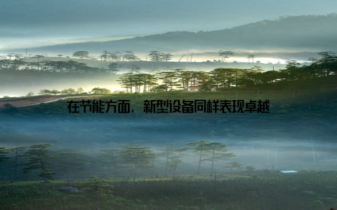 在节能方面, 新型设备同样表现卓越