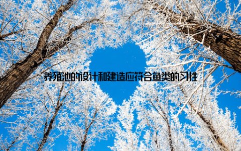 养殖池的设计和建造应符合鱼类的习性