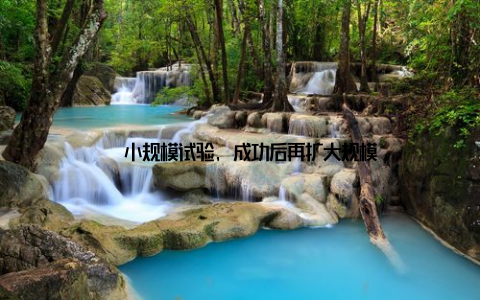 – 小规模试验, 成功后再扩大规模