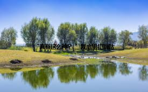 “真有这么神? ”我心里犯嘀咕