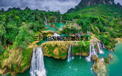 三产融合发展拓宽增收渠道