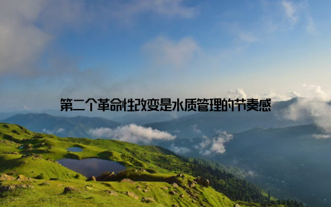 第二个革命性改变是水质管理的节奏感
