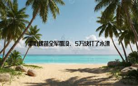 那批螺苗全军覆没, 5万块打了水漂