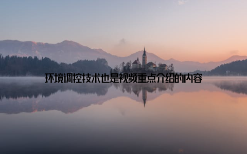 环境调控技术也是视频重点介绍的内容