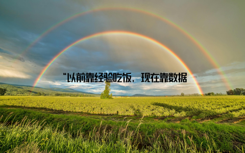 “以前靠经验吃饭, 现在靠数据