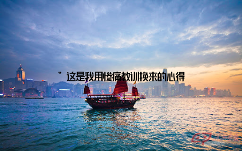 ”这是我用惨痛教训换来的心得