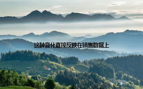 这种变化直接反映在销售数据上