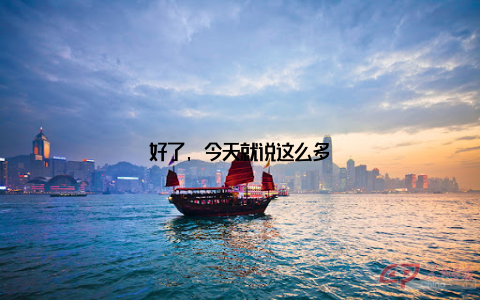 好了, 今天就说这么多
