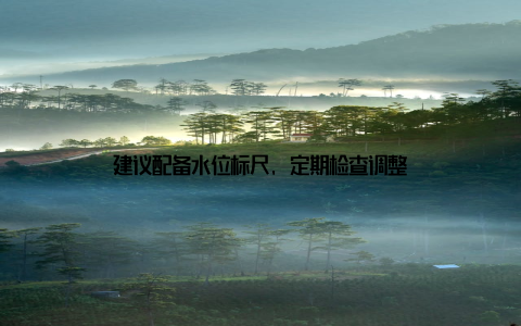 建议配备水位标尺, 定期检查调整
