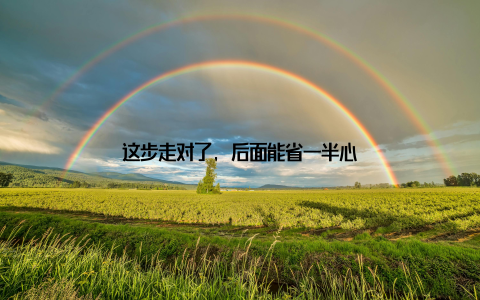 这步走对了, 后面能省一半心