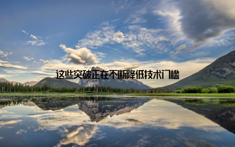 这些突破正在不断降低技术门槛