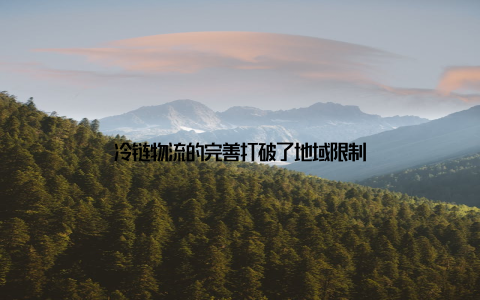 冷链物流的完善打破了地域限制