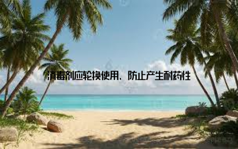 消毒剂应轮换使用, 防止产生耐药性
