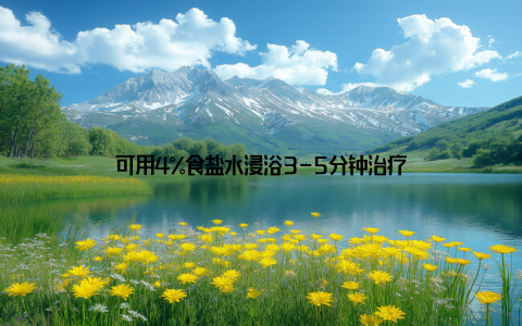 可用4%食盐水浸浴3-5分钟治疗