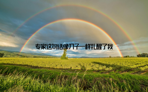 专家这句话像刀子一样扎醒了我