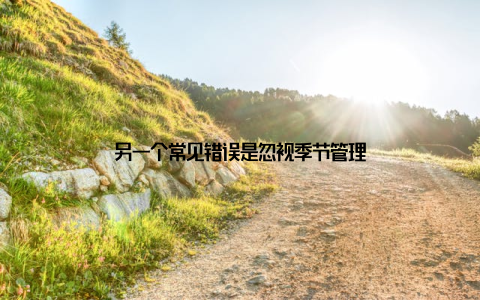 另一个常见错误是忽视季节管理