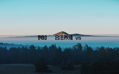 例如 – 合法养殖 vs