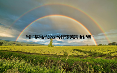 当地某食品公司经理李芳告诉记者